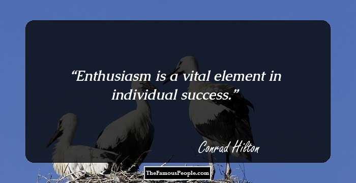 Enthusiasm is a vital element in individual success.