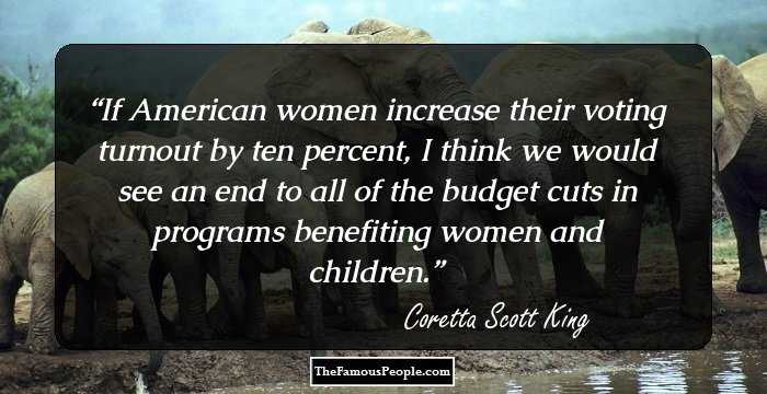 If American women increase their voting turnout by ten percent, I think we would see an end to all of the budget cuts in programs benefiting women and children.