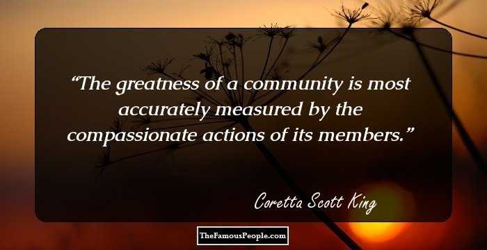 The greatness of a community is most accurately measured by the compassionate actions of its members.