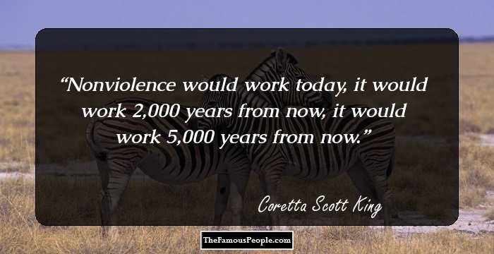 Nonviolence would work today, it would work 2,000 years from now, it would work 5,000 years from now.