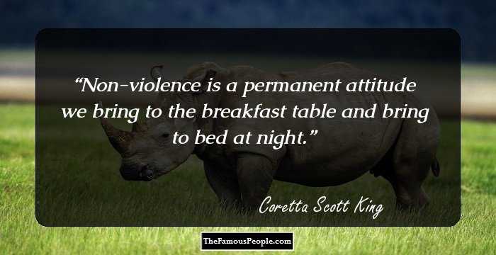 Non-violence is a permanent attitude we bring to the breakfast table and bring to bed at night.