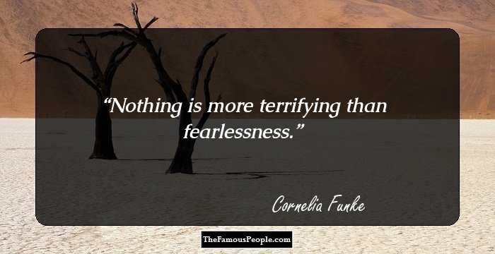 Nothing is more terrifying than fearlessness.