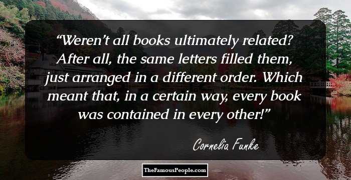 Weren’t all books ultimately related? After all, the same letters filled them, just arranged in a different order. Which meant that, in a certain way, every book was contained in every other!
