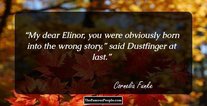My dear Elinor, you were obviously born into the wrong story,” said Dustfinger at last.