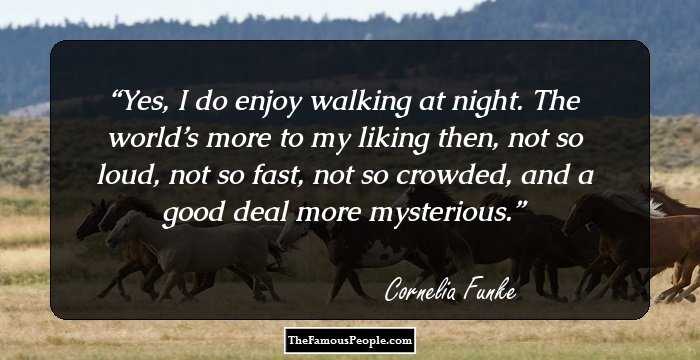 Yes, I do enjoy walking at night. The world’s more to my liking then, not so loud, not so fast, not so crowded, and a good deal more mysterious.