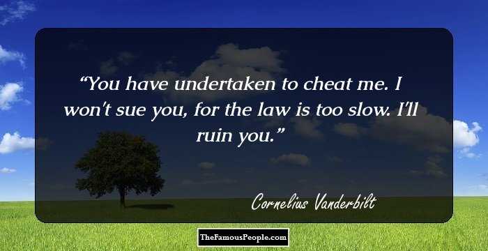 You have undertaken to cheat me. I won't sue you, for the law is too slow. I'll ruin you.