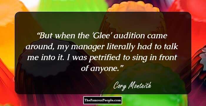 But when the 'Glee' audition came around, my manager literally had to talk me into it. I was petrified to sing in front of anyone.