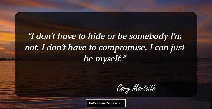 I don't have to hide or be somebody I'm not. I don't have to compromise. I can just be myself.
