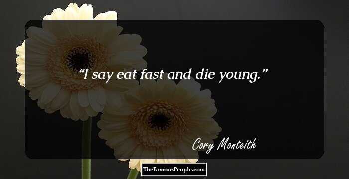 I say eat fast and die young.