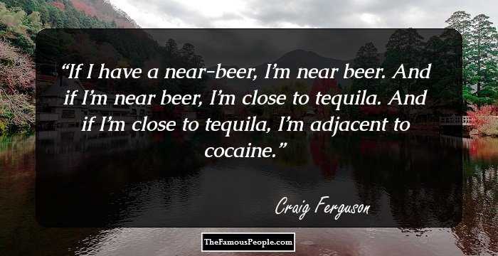 If I have a near-beer, I’m near beer. And if I’m near beer, I’m close to tequila. And if I’m close to tequila, I’m adjacent to cocaine.