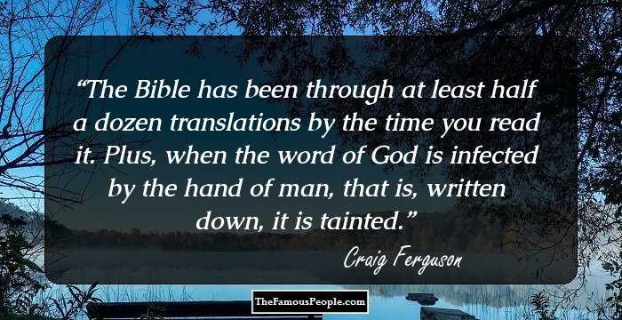 The Bible has been through at least half a dozen translations by the time you read it. Plus, when the word of God is infected by the hand of man, that is, written down, it is tainted.
