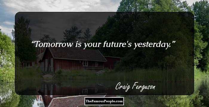 Tomorrow is your future's yesterday.
