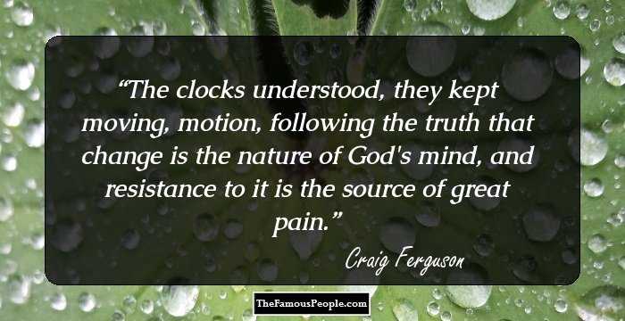 The clocks understood, they kept moving, motion, following the truth that change is the nature of God's mind, and resistance to it is the source of great pain.