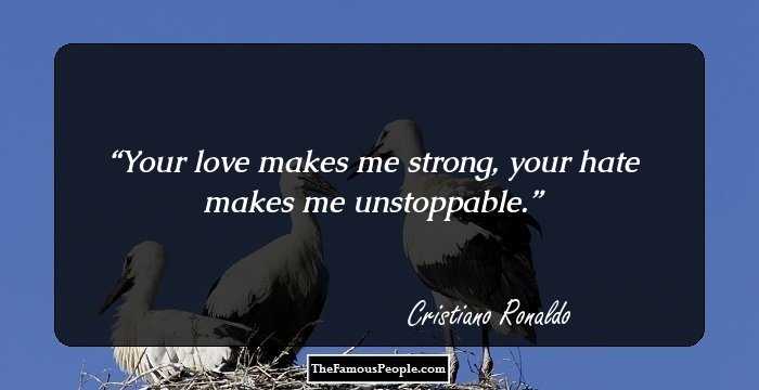 Your love makes me strong, your hate makes me unstoppable.