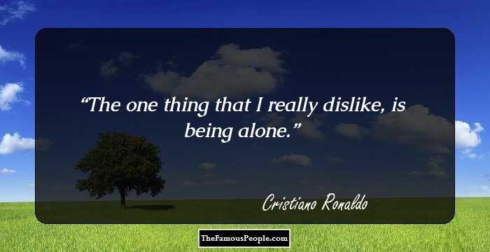 The one thing that I really dislike, is being alone.