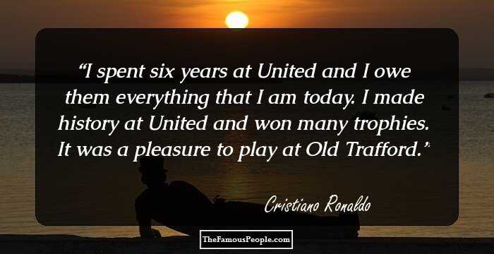 I spent six years at United and I owe them everything that I am today. I made history at United and won many trophies. It was a pleasure to play at Old Trafford.