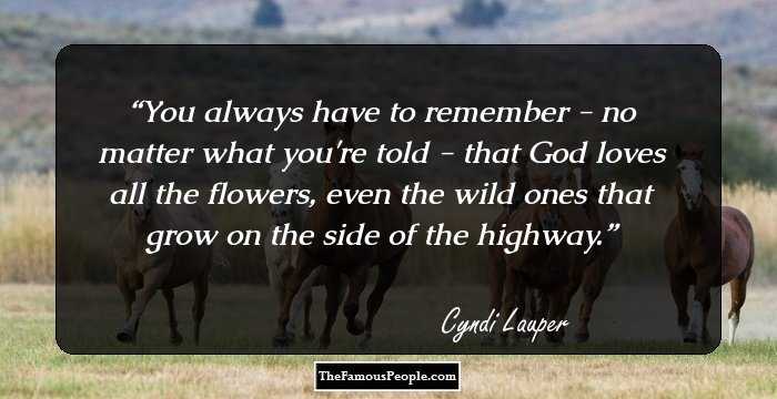 You always have to remember - no matter what you're told - that God loves all the flowers, even the wild ones that grow on the side of the highway.