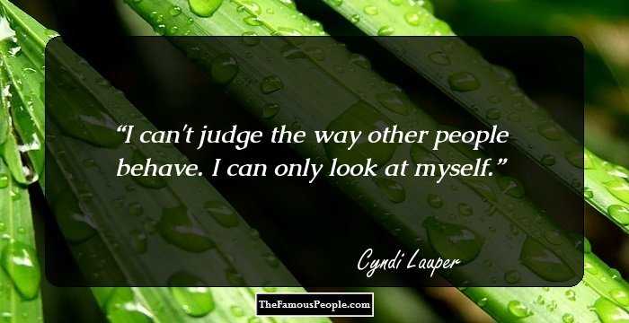I can't judge the way other people behave. I can only look at myself.