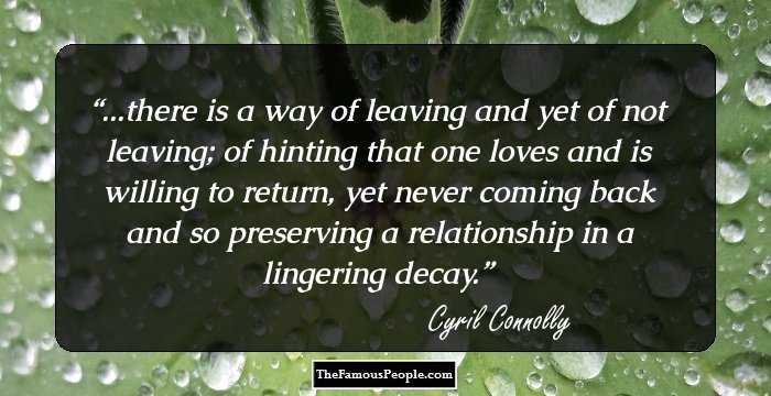 ...there is a way of leaving and yet of not leaving; of hinting that one loves and is willing to return, yet never coming back and so preserving a relationship in a lingering decay.