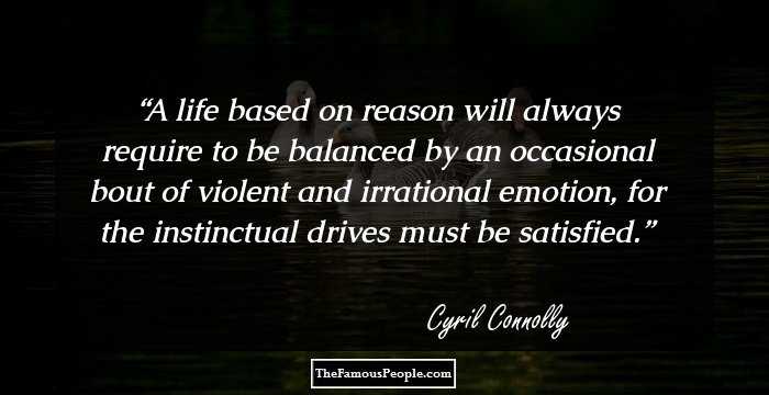 A life based on reason will always require to be balanced by an occasional bout of violent and irrational emotion, for the instinctual drives must be satisfied.