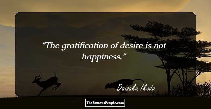 The gratification of desire is not happiness.