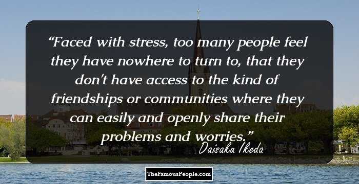 Faced with stress, too many people feel they have nowhere to turn to, that they don't have access to the kind of friendships or communities where they can easily and openly share their problems and worries.
