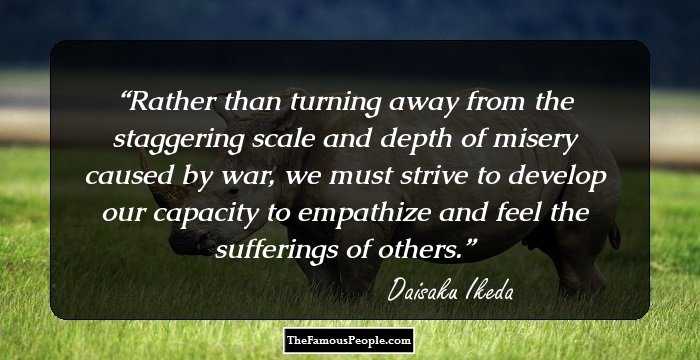 Rather than turning away from the staggering scale and depth of misery caused by war, we must strive to develop our capacity to empathize and feel the sufferings of others.