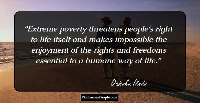 Extreme poverty threatens people's right to life itself and makes impossible the enjoyment of the rights and freedoms essential to a humane way of life.