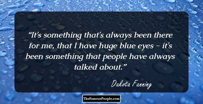 It's something that's always been there for me, that I have huge blue eyes - it's been something that people have always talked about.