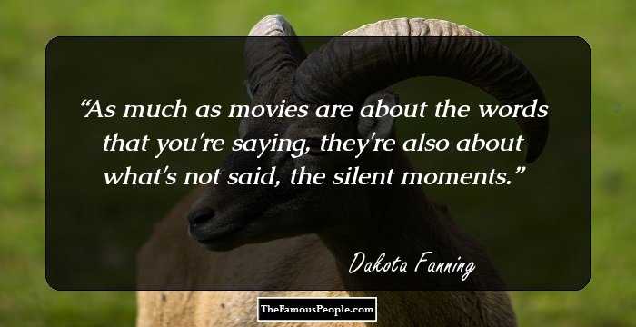 As much as movies are about the words that you're saying, they're also about what's not said, the silent moments.