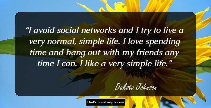 I avoid social networks and I try to live a very normal, simple life. I love spending time and hang out with my friends any time I can. I like a very simple life.