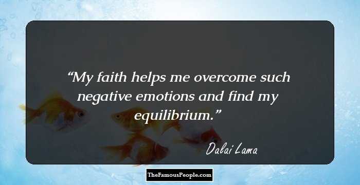 My faith helps me overcome such negative emotions and find my equilibrium.