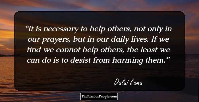 It is necessary to help others, not only in our prayers, but in our daily lives. If we find we cannot help others, the least we can do is to desist from harming them.