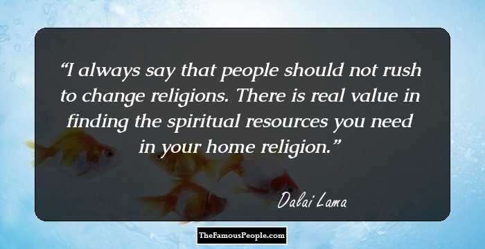 I always say that people should not rush to change religions. There is real value in finding the spiritual resources you need in your home religion.