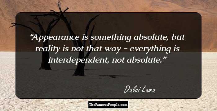 Appearance is something absolute, but reality is not that way - everything is interdependent, not absolute.