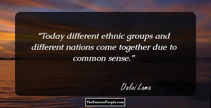 Today different ethnic groups and different nations come together due to common sense.