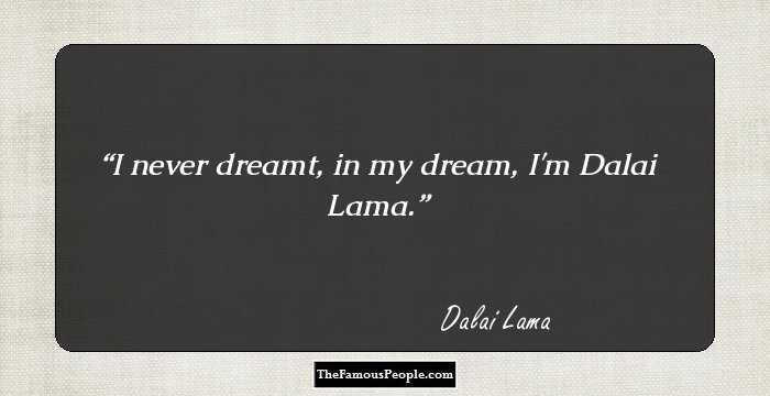 I never dreamt, in my dream, I'm Dalai Lama.