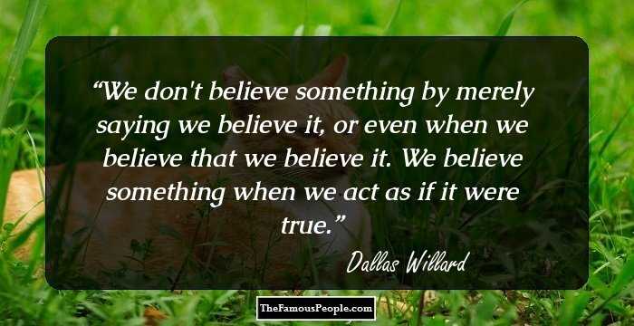 We don't believe something by merely saying we believe it, or even when we believe that we believe it. We believe something when we act as if it were true.