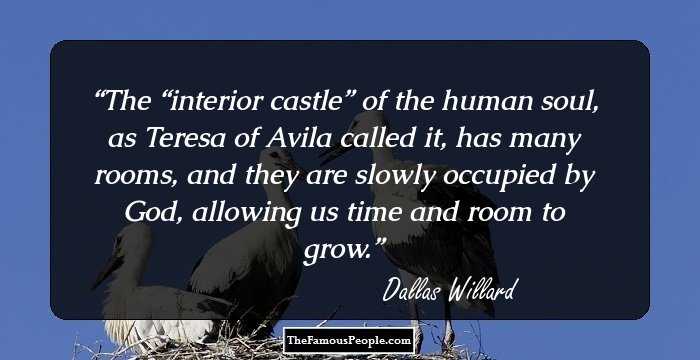 The “interior castle” of the human soul, as Teresa of Avila called it, has many rooms, and they are slowly occupied by God, allowing us time and room to grow.