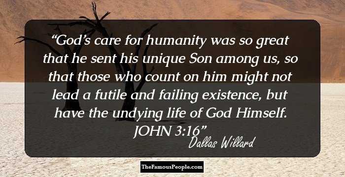 God’s care for humanity was so great that he sent his unique Son among us, so that those who count on him might not lead a futile and failing existence, but have the undying life of God Himself. JOHN 3:16