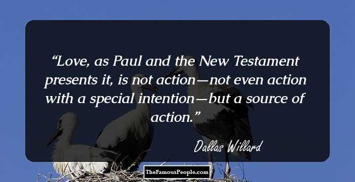 Love, as Paul and the New Testament presents it, is not action—not even action with a special intention—but a source of action.