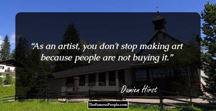 As an artist, you don't stop making art because people are not buying it.