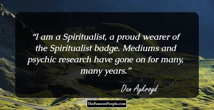I am a Spiritualist, a proud wearer of the Spiritualist badge. Mediums and psychic research have gone on for many, many years.