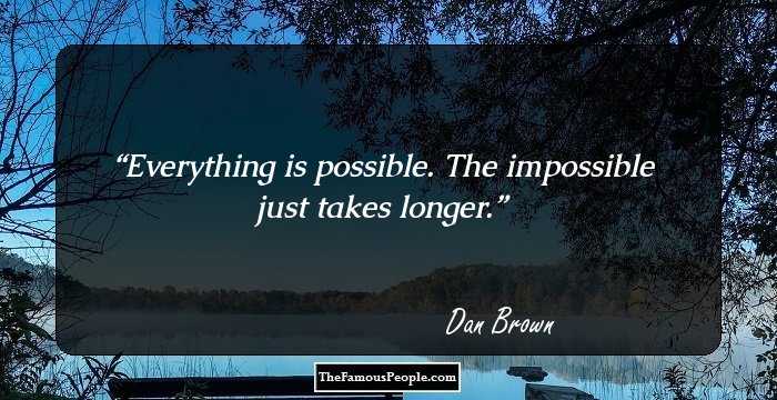 Everything is possible. The impossible just takes longer.