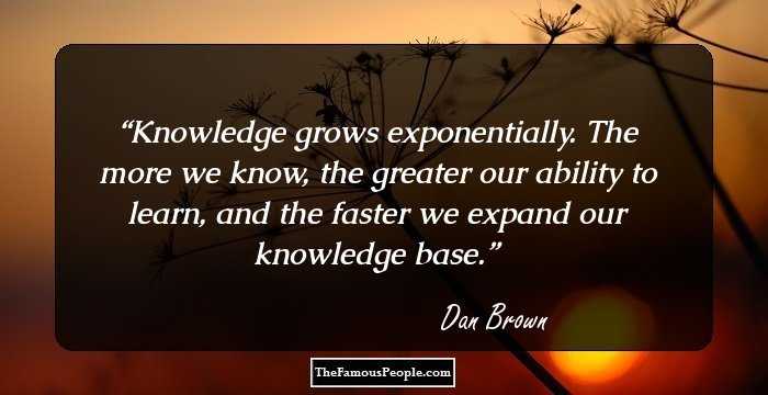 Knowledge grows exponentially. The more we know, the greater our ability to learn, and the faster we expand our knowledge base.