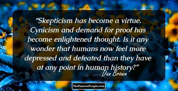 Skepticism has become a virtue. Cynicism and demand for proof has become enlightened thought. Is it any wonder that humans now feel more depressed and defeated than they have at any point in human history?
