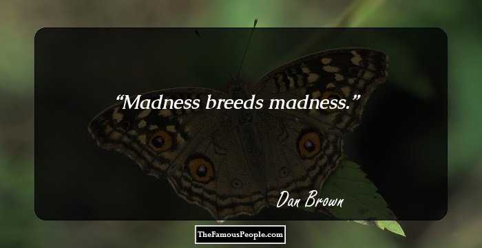 Madness breeds madness.