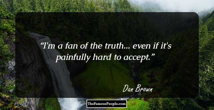 I'm a fan of the truth... even if it's painfully hard to accept.