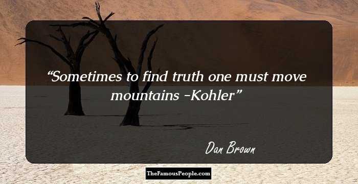 Sometimes to find truth one must move mountains -Kohler