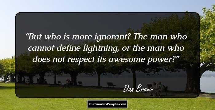 But who is more ignorant? The man who cannot define lightning, or the man who does not respect its awesome power?